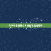 八字不合的两个人真的不能结婚吗，八字不合的人，真的不能在一起吗？