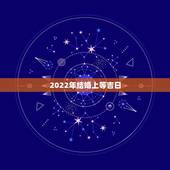 2022年结婚上等吉日，2022年7月份结婚黄道吉日