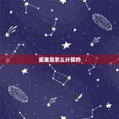 星座是怎么计算的，星座如何计算
