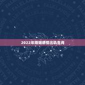 2022年婚姻感情出轨生肖，2022年不顺的生肖女
