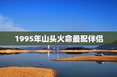 1995年山头火命最配伴侣，1994年的山头火命男和1996年涧下水命