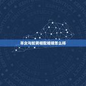 羊女与蛇男相配婚姻怎么样，女蛇男羊的姻缘