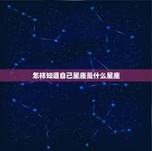 怎样知道自己星座是什么星座，怎样知道自己是什么星座