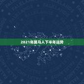 2021年属马人下半年运势，2021年属马的全年每月运势