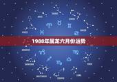 1988年属龙六月份运势，88年属龙的2021年运势怎么样