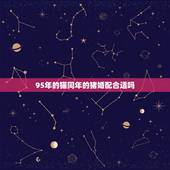 95年的猫同年的猪婚配合适吗，95年属猪男和属猪女配吗？