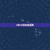5月10日生肖运势，2021年2月10日生肖运势