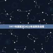 1977年属蛇女2022年运势及运程，2022年属蛇人的全年运势