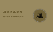 属龙男真爱展现：深情眼神与细腻关怀的标志