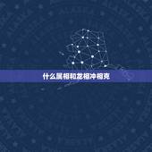 什么属相和龙相冲相克，属龙的几月出生更好