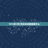 1975年1月5号出生的属相是什么，1947年1月5号出生的人属什么