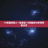 74年属虎男人一生命运 74年属虎48岁有牢狱之灾