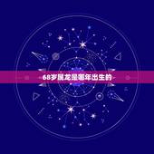 68岁属龙是哪年出生的，55岁属蛇是哪年出生的
