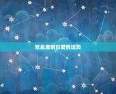 双鱼座明日爱情运势，双鱼座男的爱情运势