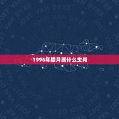 1996年腊月属什么生肖，96年属什么的生肖