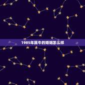 1985年属牛的婚姻怎么样，1985年属牛2022 年运势