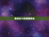 属虎女74年婚姻命运，86年属虎的婚姻与命运