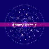 摩羯座女4月运势2022年，2022年摩羯座女全年运势详解