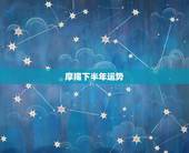 摩羯下半年运势，魔羯座今年的运势