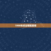 1998年虎女婚配属相，86年属虎女孩和什么属相最配