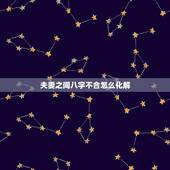 夫妻之间八字不合怎么化解，两个人八字全合怎么办