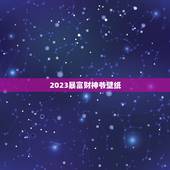2023暴富财神爷壁纸，财神爷壁纸如何贴