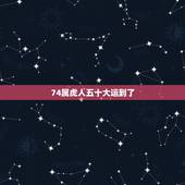 74属虎人五十大运到了，1974年属虎人一生幸运数字