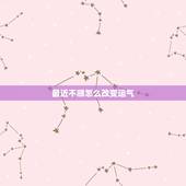 最近不顺怎么改变运气，最近做事很不顺，特别运气不好，怎么可以改变
