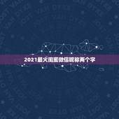 2021最火闺蜜微信昵称两个字，2021最火的微信名字