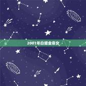 2001年白蜡金命女，2001年白蜡金命辰时出生的女孩五行缺什么？