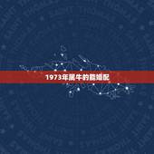 1973年属牛的能婚配，1973年属牛配1967年属羊合婚