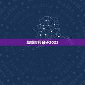 结婚吉利日子2023，结婚黄道吉日2023黄历