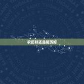 农历好还是阳历好，过生日用阳历还是阴历好？