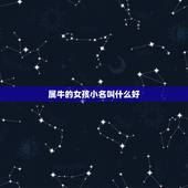 属牛的女孩小名叫什么好，属牛女孩的名字