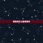 属鼠找什么属相更好，属鼠的女找个属啥的好