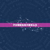 子女婚配生肖不配怎么办，请问子女的生肖与父母的生肖相克会如何？该怎么办