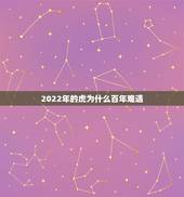2022年的虎为什么百年难遇，2022年属虎的本命年好不好