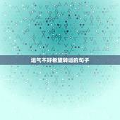 运气不好希望转运的句子，最近运气不好，有什么说法会让人转运吗？