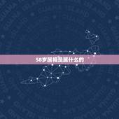 58岁属相是属什么的，58岁属什么生肖