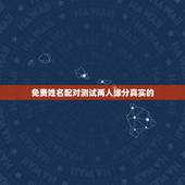 免费姓名配对测试两人缘分真实的，有什么缘分测试和姓名配对测两人之间的缘
