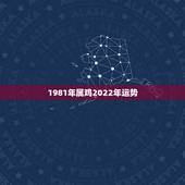 1981年属鸡2022年运势，属鸡2022年运势完整版