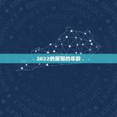 2022的属相的年龄，2022年十二生肖岁数表