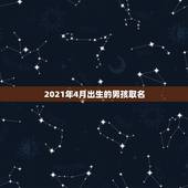2021年4月出生的男孩取名，2021年农历4月初2日20点10分出生