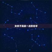 女孩子高级一点的名字，求好听点的女孩子名字，或者中性点的