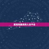 属龙和属虎的人合不合，分析为什么属虎的和属龙的人不和