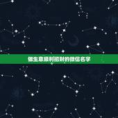 做生意顺利招财的微信名字，招财的微信名字