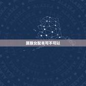 属猴女配羊可不可以，属猴男和属羊女相配吗