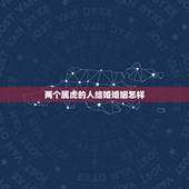 两个属虎的人结婚婚姻怎样，86年属虎人最穷不过36岁