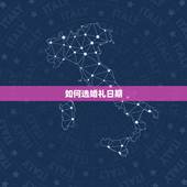 如何选婚礼日期，结婚日期如何选择 结婚日期挑选六大注意事项