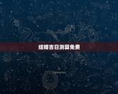 结婚吉日测算免费，免费测算结婚吉日